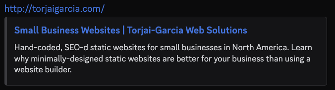Small Business Websites | Torjai-Garcia Web Solutions: Hand-coded, SEO-d static websites for small businesses in North America. Learn why minimally-designed static websites are better for your business than using a website builder.